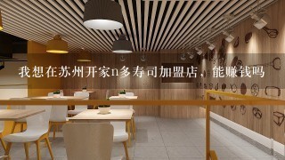 我想在苏州开家n多寿司加盟店，能赚钱吗