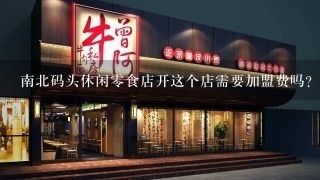 南北码头休闲零食店开这个店需要加盟费吗？进货渠道