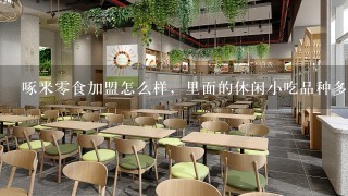 啄米零食加盟怎么样，里面的休闲小吃品种多么？