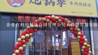 企业在利用餐饮合同管理公司来管理其餐饮服务项目时，这种方式有()优势A. 大型餐饮管理公司有实力为企业解决各种餐饮服务问...