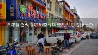 成都特色火锅店加盟有哪些呢？想选择一个