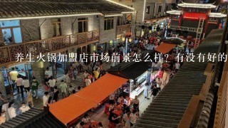 养生火锅加盟店市场前景怎么样？有没有好的推荐一下