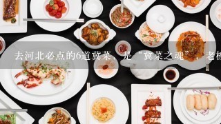 去河北必点的6道冀菜，是“冀菜之魂”，老板以为你