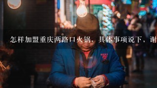 怎样加盟重庆两路口火锅，具体事项说下，谢谢？