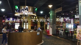 怎样才能开好一家火锅店呢?