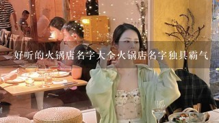 好听的火锅店名字大全火锅店名字独具霸气