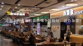 市面上的火锅店品牌哪个比较好，适合加盟？