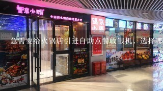 急需要给火锅店引进自助点餐收银机，选择哪好？