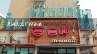 火锅店怎样搅锅底