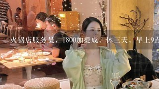 火锅店服务员，1800加提成，休三天，早上9点到中午