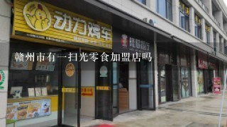 赣州市有一扫光零食加盟店吗