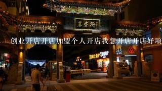 创业开店开店加盟个人开店我想开店开店好项目开店商机,去哪里找啊?