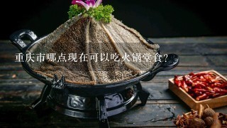 重庆市哪点现在可以吃火锅堂食？