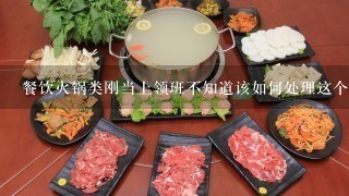 餐饮火锅类刚当上领班不知道该如何处理这个问题: