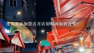 连锁甜品加盟店开店初期该如何宣传？