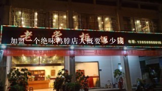 加盟一个绝味鸭脖店大概要多少钱