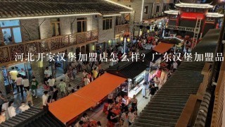 河北开家汉堡加盟店怎么样？广东汉堡加盟品牌排行榜？广西奶茶汉堡加盟费用多少，云南汉堡加盟店品牌哪家好？四川汉堡加盟哪家好？