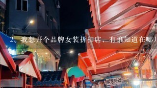 我想开个品牌女装折扣店，有谁知道在哪儿进货