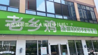 在县城加盟一个火锅店挣钱吗？？