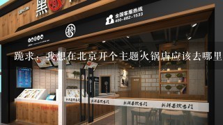 跪求：我想在北京开个主题火锅店应该去哪里找个火锅厨师