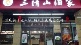 重庆洞子老火锅 蜀兴东街店怎么样