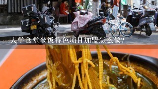 大学食堂米饭特色项目加盟怎么做？