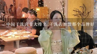 中国干洗店十大排名,干洗店加盟那个品牌好