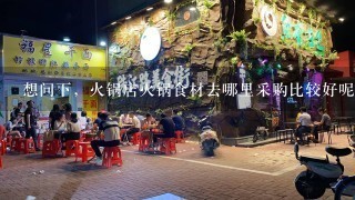 想问下，火锅店火锅食材去哪里采购比较好呢？