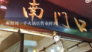 衡阳刘一手火锅店营业时间