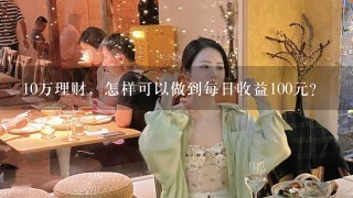 10万理财，怎样可以做到每日收益100元？