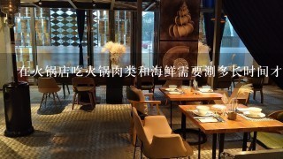 在火锅店吃火锅肉类和海鲜需要涮多长时间才能吃？