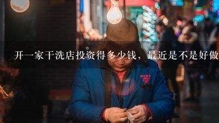 开一家干洗店投资得多少钱，最近是不是好做呢?