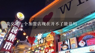 我交了一个加盟店现在开不了能退吗