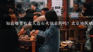 知道哪里有卖人造石火锅桌的吗？北京地区哦