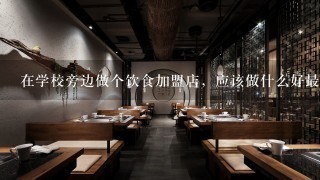 在学校旁边做个饮食加盟店，应该做什么好最持久，最有新意