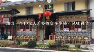 加盟一个10元店需要投资多少钱？从哪进货？