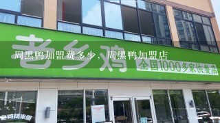 周黑鸭加盟费多少，周黑鸭加盟店