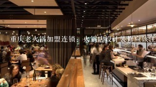 重庆老火锅加盟连锁：火锅店设计装修应该注意哪