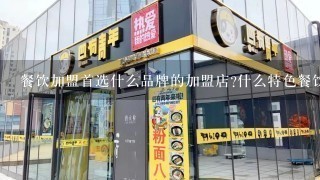 餐饮加盟首选什么品牌的加盟店?什么特色餐饮加盟最赚钱?