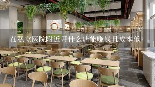 在私立医院附近开什么店能赚钱且成本低？