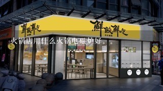 火锅店用什么火锅电磁炉好。