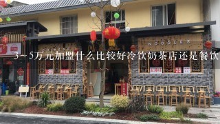 3～5万元加盟什么比较好冷饮奶茶店还是餐饮店？