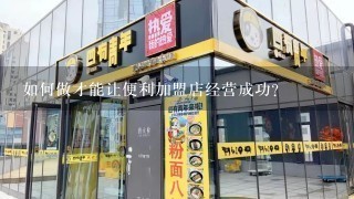 如何做才能让便利加盟店经营成功？