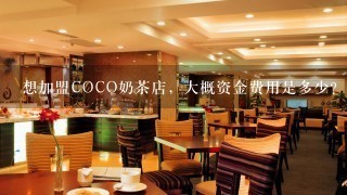 想加盟COCO奶茶店，大概资金费用是多少?