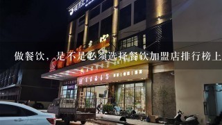 做餐饮，是不是必须选择餐饮加盟店排行榜上面的品牌？