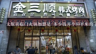 太原喜临门火锅加盟是 多少钱开个80平米的下来多少钱