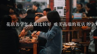 花店名字怎么取比较好 唯美高端的花店名字大全