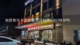 加盟餐饮不退加盟费可以找12315投诉吗