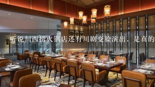 听说川西捞火锅店还有川剧变脸演出，是真的吗？