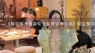 《餐饮服务食品安全监督管理办法》规定餐饮服务提供者必须依法取得《餐饮服务许可证》，按照许可范围依法经营...